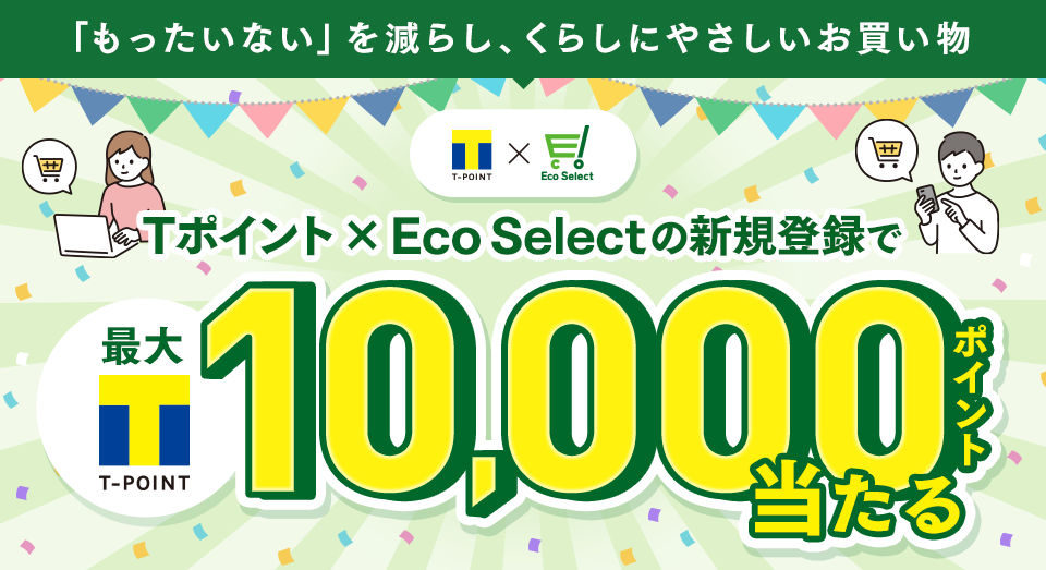 「もったいない」を減らし、くらしにやさしいお買い物 Tポイント×Eco Selectの新規登録で最大Tポイント10,000ポイント当たる