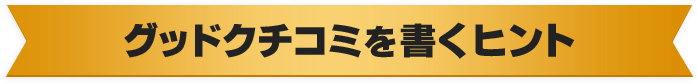 グッドクチコミを書くヒント