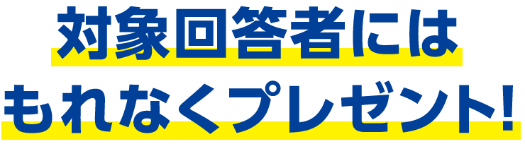 対象回答者にはもれなくプレゼント!