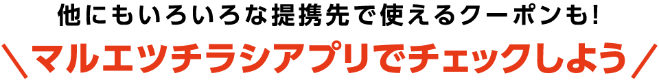 他にもいろいろな提携先で使えるクーポンも!マルエツチラシアプリでチェックしよう