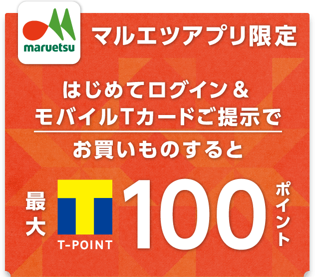 マルエツアプリ限定 はじめてログイン＆モバイルTカードご提示でお買いものすると最大T-POINT100ポイント