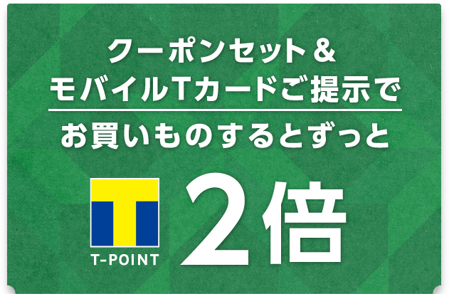 クーポンセット&モバイルTカードご提示でお買いものするとずっとT-POINT2倍