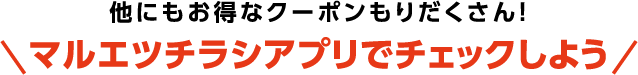 他にもお得なクーポンもりだくさん!マルエツチラシアプリでチェックしよう