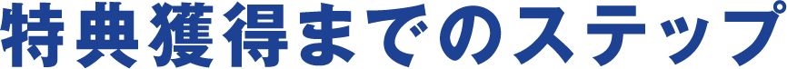 特典獲得までのステップ