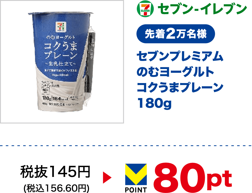 セブン-イレブン 先着2万名様 セブンプレミアム のむヨーグルト コクうまプレーン180g 税抜145円(税込156.60円) 80pt
