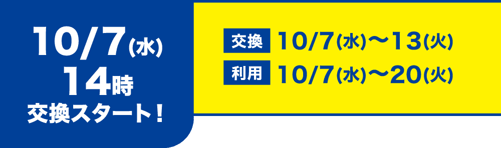 10/7(水)14時交換スタート! 交換10/7(水)〜13(火) 利用10/7(水)〜20(火)