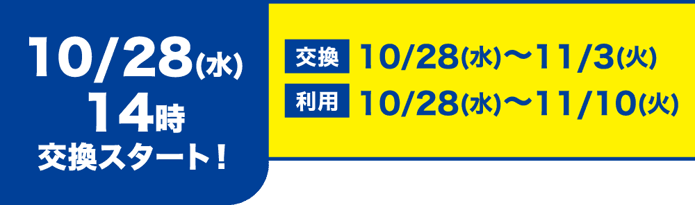 10/28(水)14時交換スタート! 交換10/28(水)〜11/3(火) 利用10/28(水)〜11/10(火)
