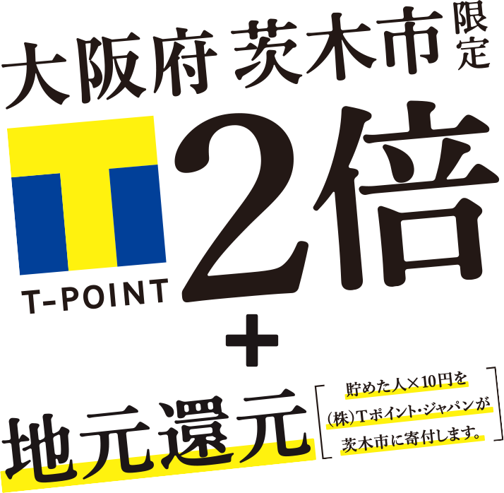 大阪府茨木市限定T-POINT 2倍 + 地元還元[貯めた人×10円を（株）Tポイントジャパンが茨木市に寄付します。]