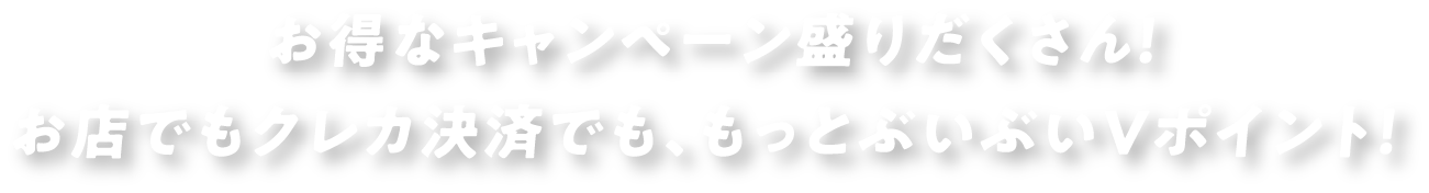 お得なキャンペーン盛りだくさん！お店でもクレカ決済でも、もっとぶいぶいVポイント！