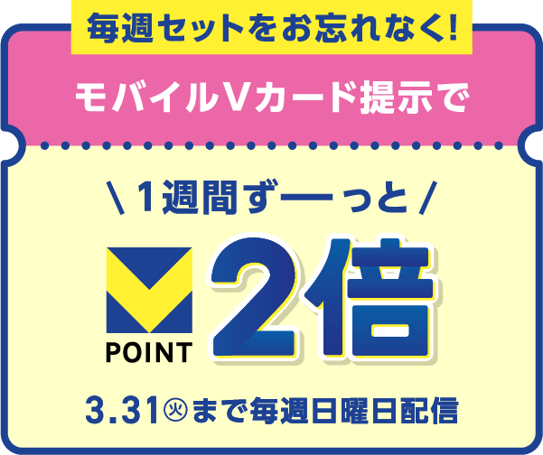 毎週セットをお忘れなく！モバイルVカード提示で1週間ずーっとVポイント2倍 3月31日(火)まで毎週日曜日配信
