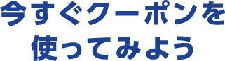 今すぐクーポンを使ってみよう