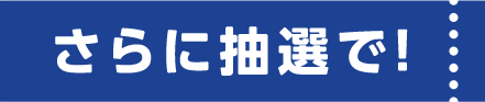 さらに抽選で！