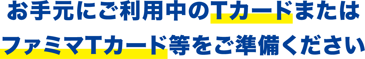 お手元にご利用中のTカードまたはファミマTカード等をご準備ください