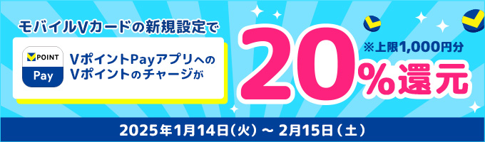 モバイルVカードの新規設定でVポイントPayアプリへのVポイントのチャージが20%還元 ※上限1,000円分 2025年1月14日（火）～2月15日（土）