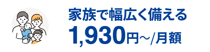 家族で幅広く備える1,930円～/月額