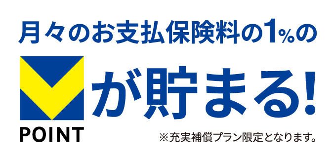 月々のお支払い保険料の1%のVポイントが貯まる！ ※充実補償プラン限定となります。