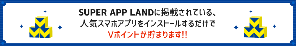SUPER APP LANDに掲載されている、人気スマホアプリをインストールするだけでVポイントが貯まります!!
