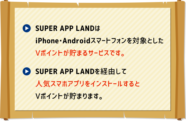 SUPER APP LANDはiPhone・Androidスマートフォンを対象としたVポイントが貯まるサービスです。／SUPER APP LANDを経由して人気スマホアプリをインストールするとVポイントが貯まります。