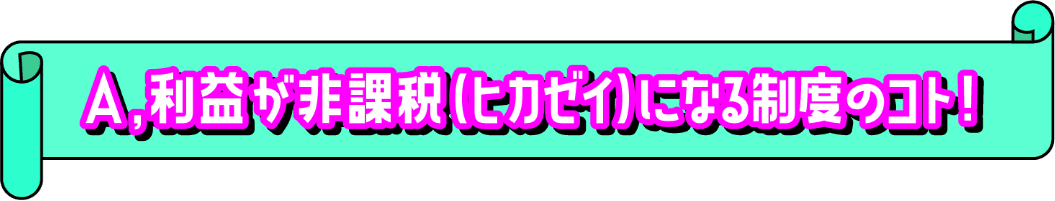 利益が非課税（ヒカゼイ）になる制度のコト！